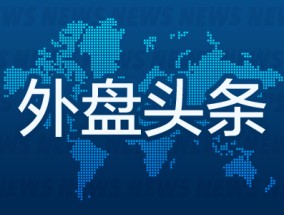 外盘头条：英特尔上涨 特朗普就职典礼将移至室内举行 高盛向CEO和总裁分别授予8000万美元留任奖励